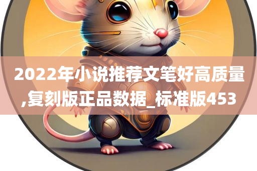 2022年小说推荐文笔好高质量,复刻版正品数据_标准版453