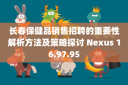 长春保健品销售招聘的重要性解析方法及策略探讨 Nexus 16.97.95