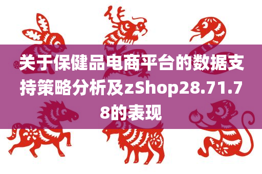 关于保健品电商平台的数据支持策略分析及zShop28.71.78的表现