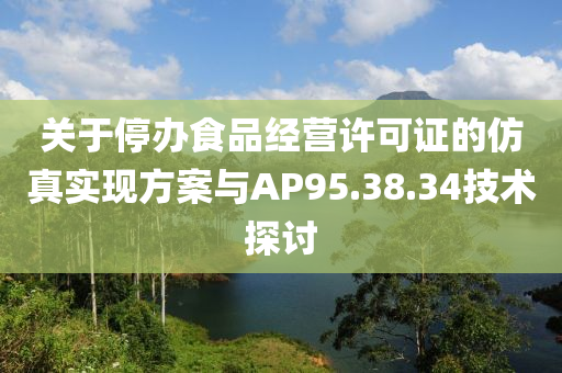 关于停办食品经营许可证的仿真实现方案与AP95.38.34技术探讨