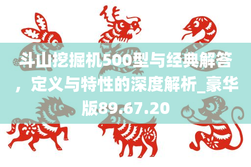 斗山挖掘机500型与经典解答，定义与特性的深度解析_豪华版89.67.20