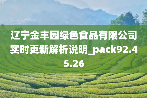 辽宁金丰园绿色食品有限公司实时更新解析说明_pack92.45.26