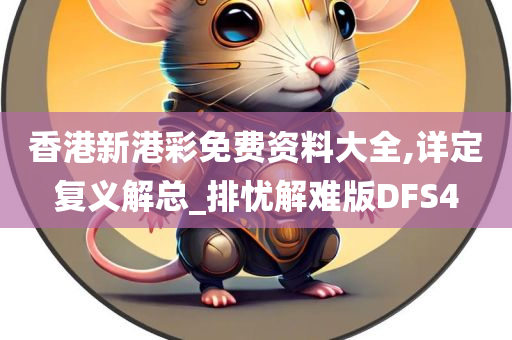 香港新港彩免费资料大全,详定复义解总_排忧解难版DFS4