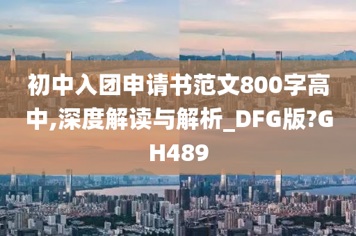 初中入团申请书范文800字高中,深度解读与解析_DFG版?GH489