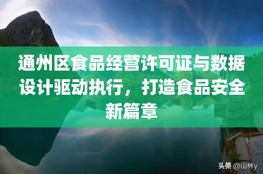 通州区食品经营许可证与数据设计驱动执行，打造食品安全新篇章