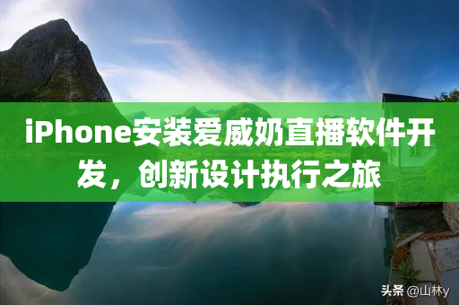 iPhone安装爱威奶直播软件开发，创新设计执行之旅