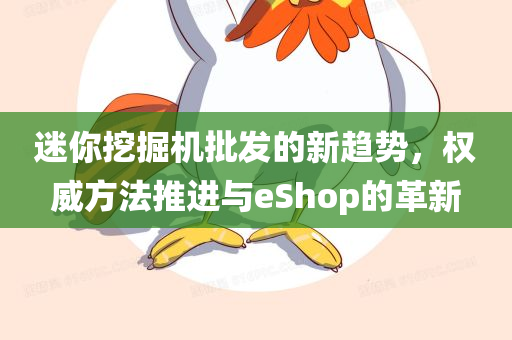 迷你挖掘机批发的新趋势，权威方法推进与eShop的革新