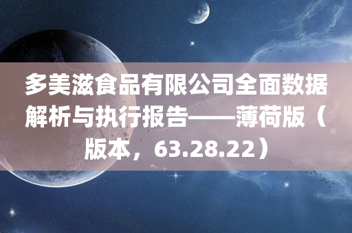 多美滋食品有限公司全面数据解析与执行报告——薄荷版（版本，63.28.22）