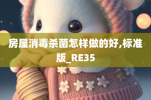 房屋消毒杀菌怎样做的好,标准版_RE35