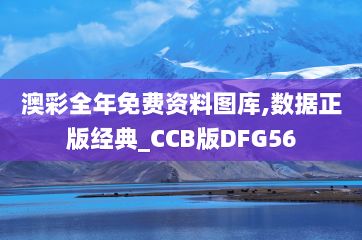 澳彩全年免费资料图库,数据正版经典_CCB版DFG56