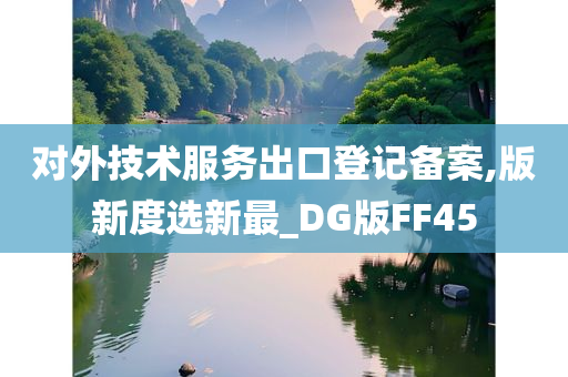 对外技术服务出口登记备案,版新度选新最_DG版FF45