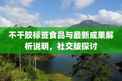 不干胶标签食品与最新成果解析说明，社交版探讨