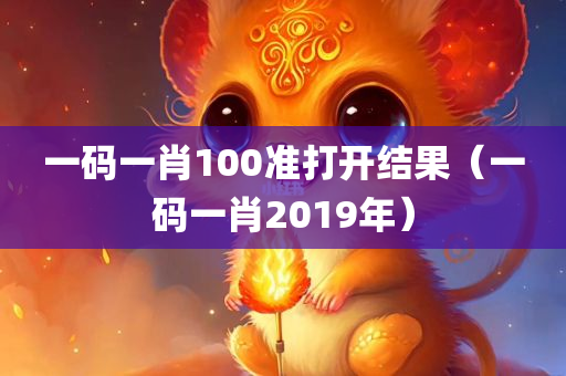 一码一肖100准打开结果（一码一肖2019年）