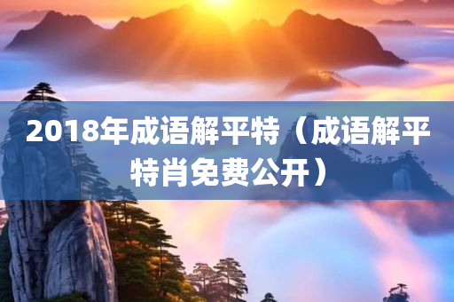 2018年成语解平特（成语解平特肖免费公开）