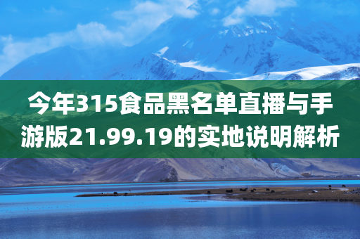 今年315食品黑名单直播与手游版21.99.19的实地说明解析