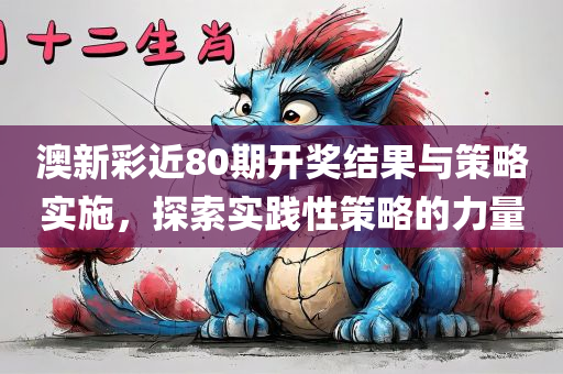 澳新彩近80期开奖结果与策略实施，探索实践性策略的力量