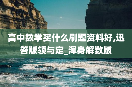 高中数学买什么刷题资料好,迅答版领与定_浑身解数版