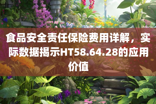 食品安全责任保险费用详解，实际数据揭示HT58.64.28的应用价值