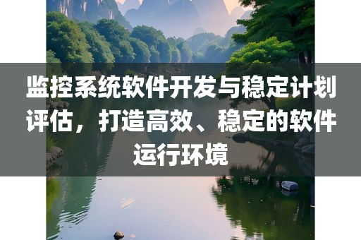 监控系统软件开发与稳定计划评估，打造高效、稳定的软件运行环境