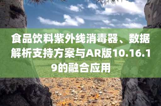 食品饮料紫外线消毒器、数据解析支持方案与AR版10.16.19的融合应用