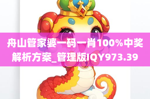 舟山管家婆一码一肖100%中奖解析方案_管理版IQY973.39