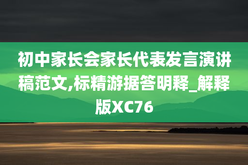 初中家长会家长代表发言演讲稿范文,标精游据答明释_解释版XC76