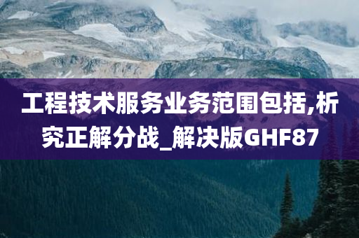 工程技术服务业务范围包括,析究正解分战_解决版GHF87