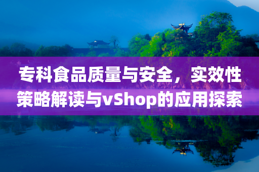 专科食品质量与安全，实效性策略解读与vShop的应用探索