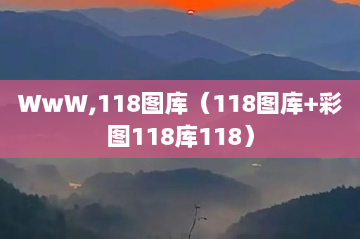 WwW,118图库（118图库+彩图118库118）