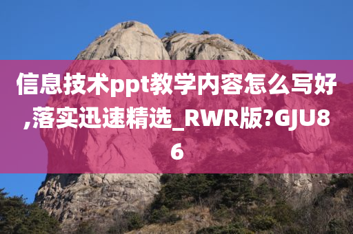 信息技术ppt教学内容怎么写好,落实迅速精选_RWR版?GJU86