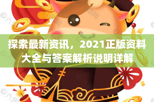 探索最新资讯，2021正版资料大全与答案解析说明详解