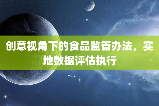 创意视角下的食品监管办法，实地数据评估执行