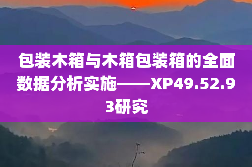 包装木箱与木箱包装箱的全面数据分析实施——XP49.52.93研究