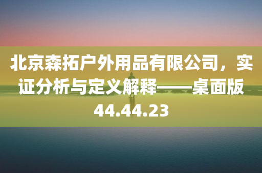 北京森拓户外用品有限公司，实证分析与定义解释——桌面版44.44.23