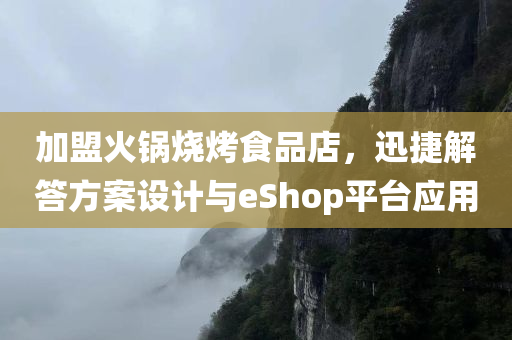 加盟火锅烧烤食品店，迅捷解答方案设计与eShop平台应用