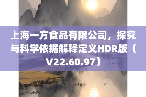 上海一方食品有限公司，探究与科学依据解释定义HDR版（V22.60.97）