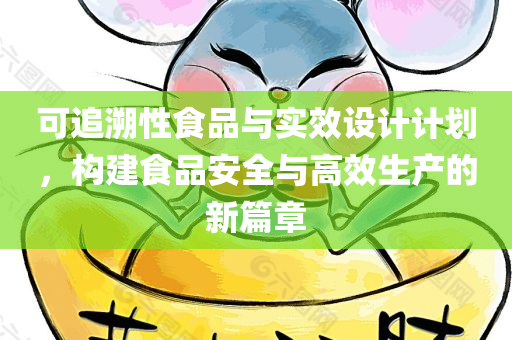 可追溯性食品与实效设计计划，构建食品安全与高效生产的新篇章