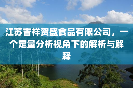 江苏吉祥贺盛食品有限公司，一个定量分析视角下的解析与解释