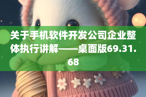 关于手机软件开发公司企业整体执行讲解——桌面版69.31.68