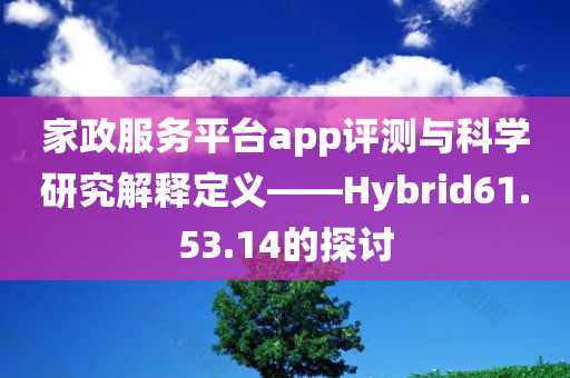 家政服务平台app评测与科学研究解释定义——Hybrid61.53.14的探讨