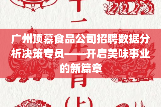 广州顶慕食品公司招聘数据分析决策专员——开启美味事业的新篇章