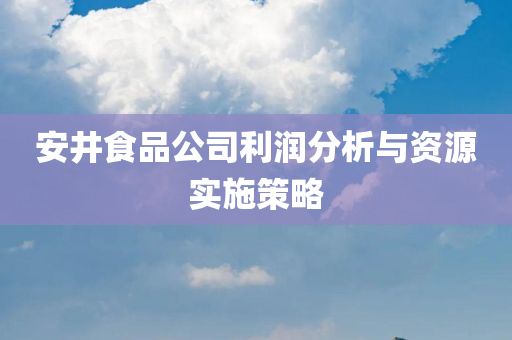 安井食品公司利润分析与资源实施策略