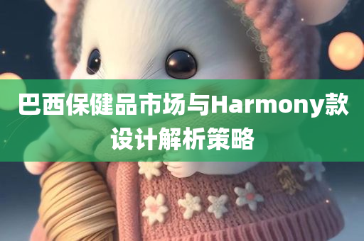 巴西保健品市场与Harmony款设计解析策略