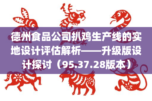 德州食品公司扒鸡生产线的实地设计评估解析——升级版设计探讨（95.37.28版本）