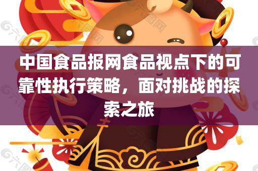 中国食品报网食品视点下的可靠性执行策略，面对挑战的探索之旅