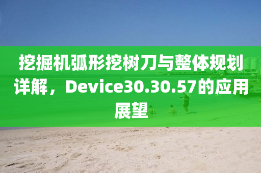 挖掘机弧形挖树刀与整体规划详解，Device30.30.57的应用展望