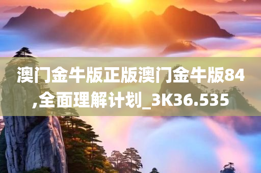 澳门金牛版正版澳门金牛版84,全面理解计划_3K36.535