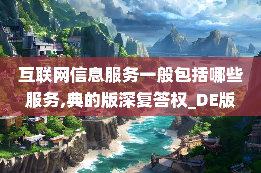 互联网信息服务一般包括哪些服务,典的版深复答权_DE版