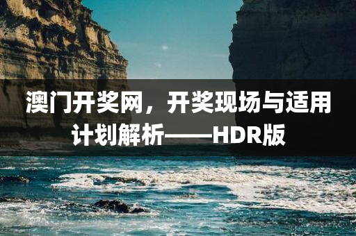 澳门开奖网，开奖现场与适用计划解析——HDR版