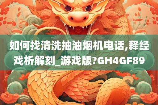 如何找清洗抽油烟机电话,释经戏析解刻_游戏版?GH4GF89